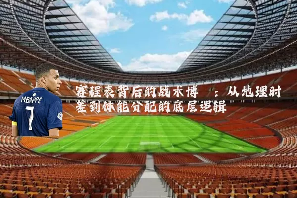 赛程表背后的战术博弈：从地理时差到体能分配的底层逻辑