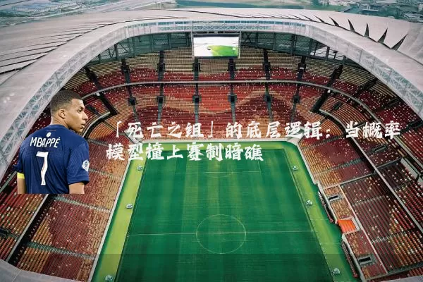 「死亡之组」的底层逻辑:当概率模型撞上赛制暗礁