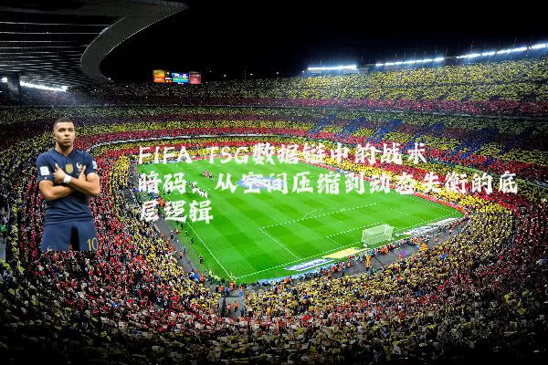 FIFA TSG数据链中的战术暗码:从空间压缩到动态失衡的底层逻辑