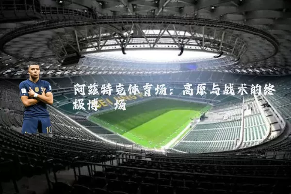 阿兹特克体育场:高原与战术的终极博弈场