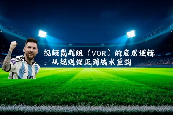 视频裁判组(VOR)的底层逻辑:从规则修正到战术重构