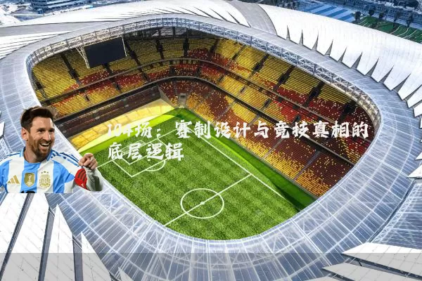 104场:赛制设计与竞技真相的底层逻辑