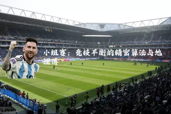 小组赛：竞技平衡的精密算法与地理博弈