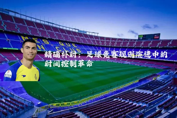 精确补时:足球竞赛规则演进中的时间控制革命