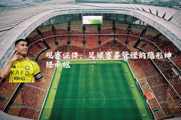 观赛证件:足球赛事管理的隐形神经中枢